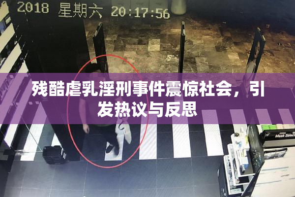 残酷虐乳淫刑事件震惊社会，引发热议与反思