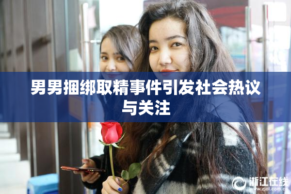 男男捆绑取精事件引发社会热议与关注