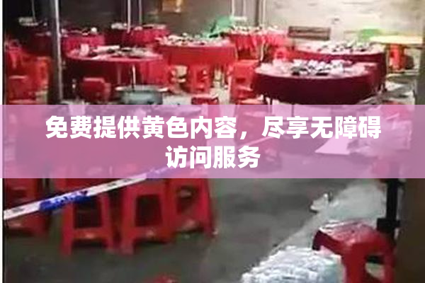 免费提供黄色内容，尽享无障碍访问服务