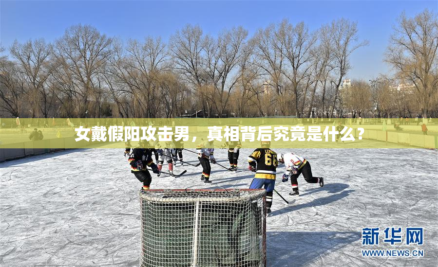 女戴假阳攻击男，真相背后究竟是什么？