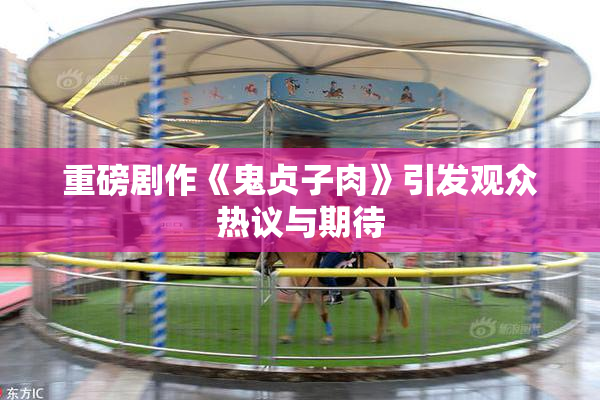 重磅剧作《鬼贞子肉》引发观众热议与期待