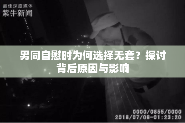 男同自慰时为何选择无套？探讨背后原因与影响