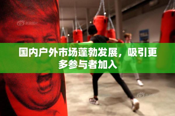 国内户外市场蓬勃发展，吸引更多参与者加入