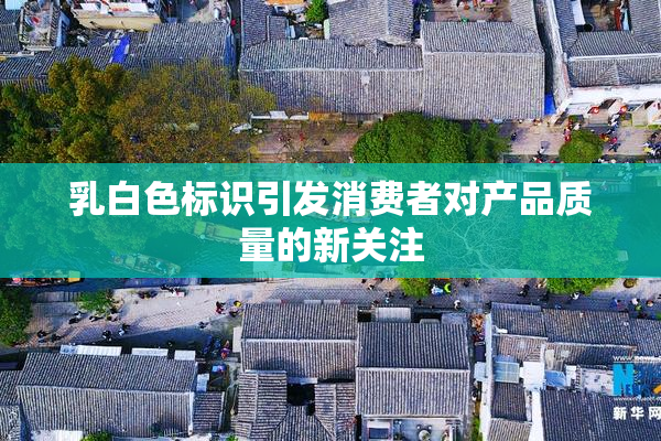 乳白色标识引发消费者对产品质量的新关注