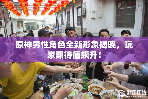 原神男性角色全新形象揭晓，玩家期待值飙升！