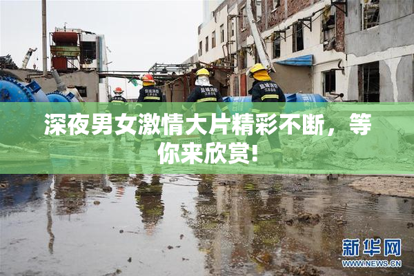 深夜男女激情大片精彩不断，等你来欣赏!