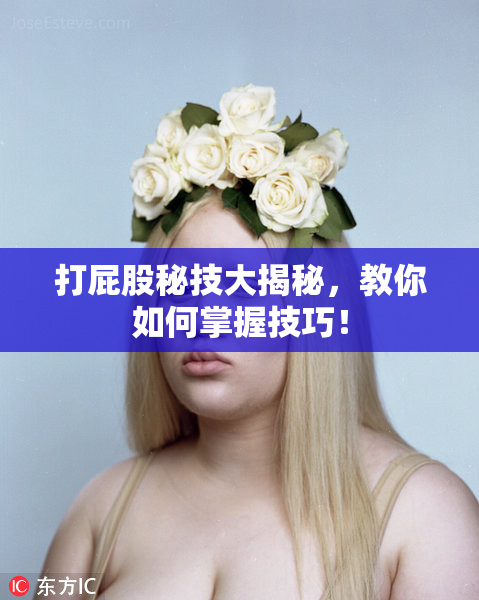 打屁股秘技大揭秘，教你如何掌握技巧！