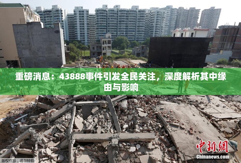 重磅消息：43888事件引发全民关注，深度解析其中缘由与影响