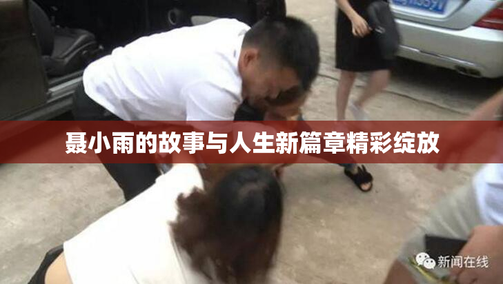 聂小雨的故事与人生新篇章精彩绽放