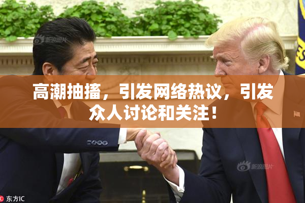 高潮抽搐，引发网络热议，引发众人讨论和关注！