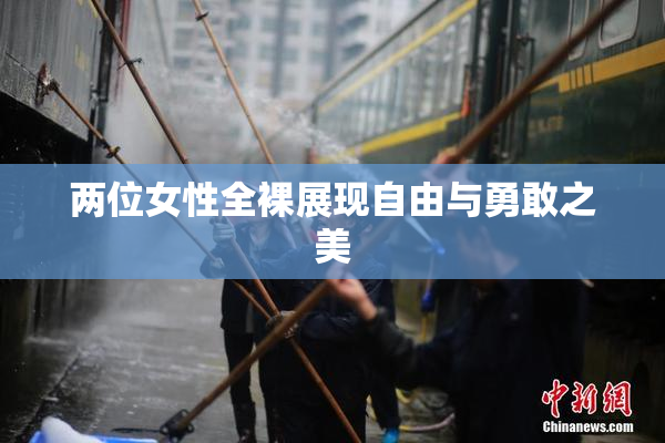 两位女性全裸展现自由与勇敢之美