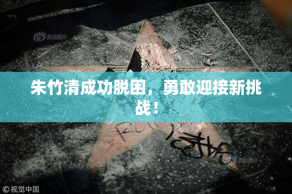 朱竹清成功脱困，勇敢迎接新挑战！