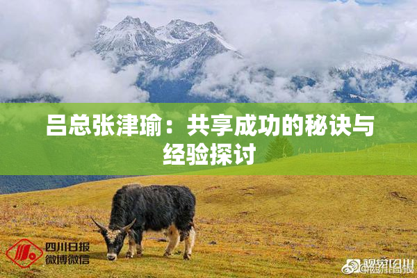 吕总张津瑜：共享成功的秘诀与经验探讨
