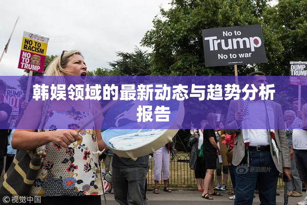韩娱领域的最新动态与趋势分析报告