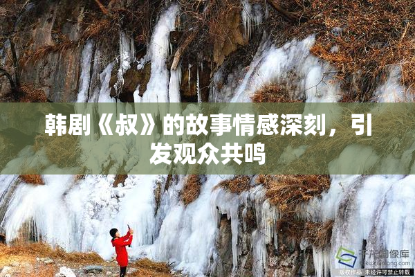 韩剧《叔》的故事情感深刻，引发观众共鸣