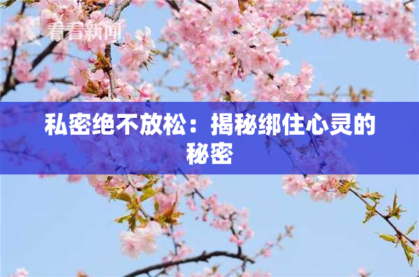 私密绝不放松：揭秘绑住心灵的秘密