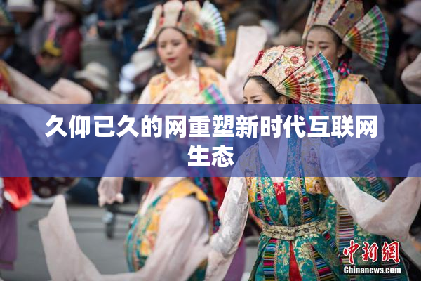 久仰已久的网重塑新时代互联网生态