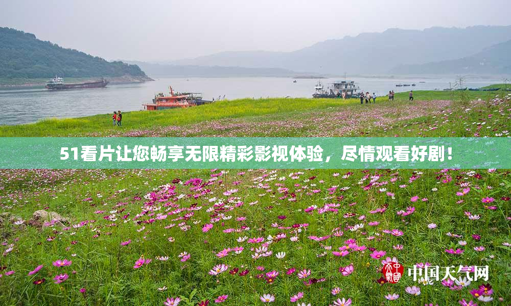 51看片让您畅享无限精彩影视体验，尽情观看好剧！