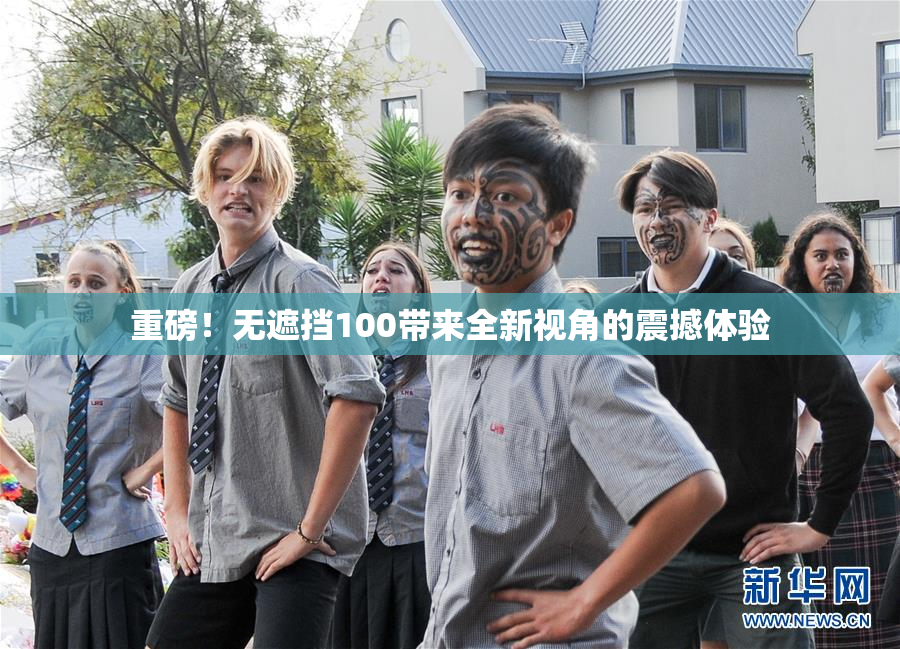 重磅！无遮挡100带来全新视角的震撼体验
