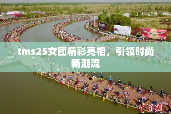 tms25女团精彩亮相，引领时尚新潮流