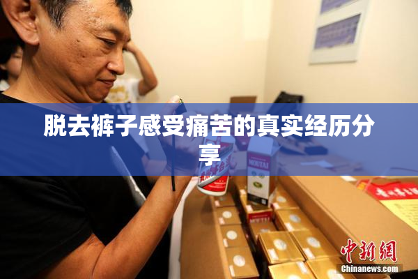 脱去裤子感受痛苦的真实经历分享