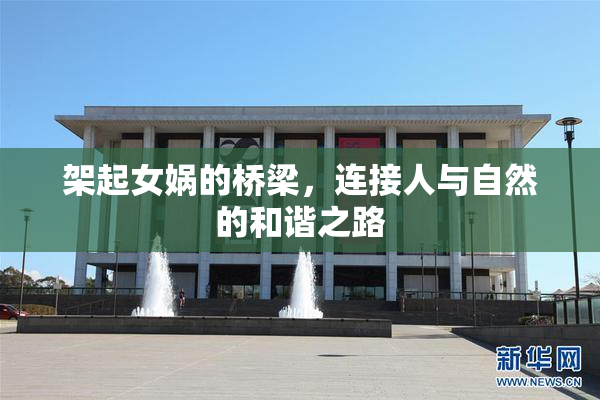 架起女娲的桥梁，连接人与自然的和谐之路