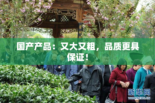 国产产品：又大又粗，品质更具保证！