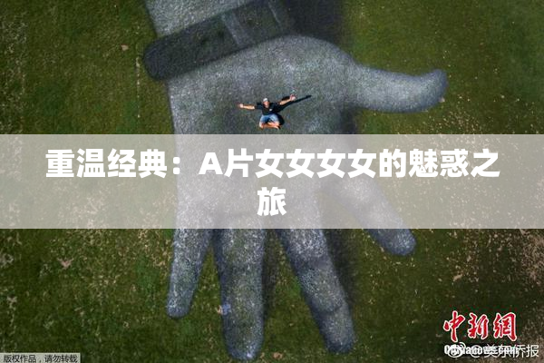 重温经典：A片女女女女的魅惑之旅