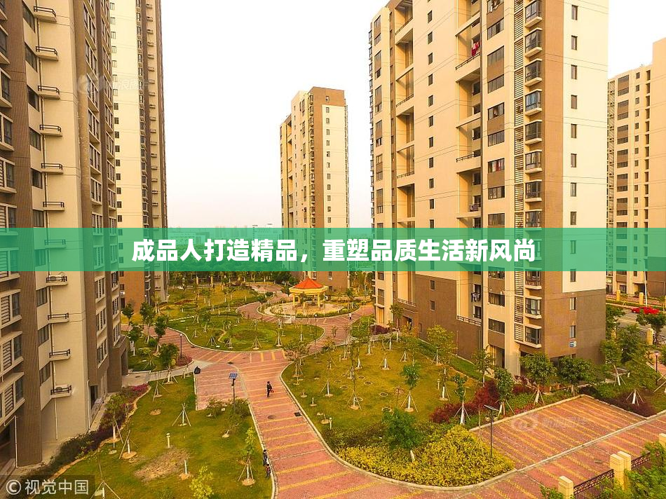 成品人打造精品，重塑品质生活新风尚