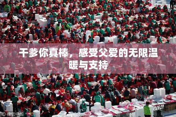 干爹你真棒，感受父爱的无限温暖与支持