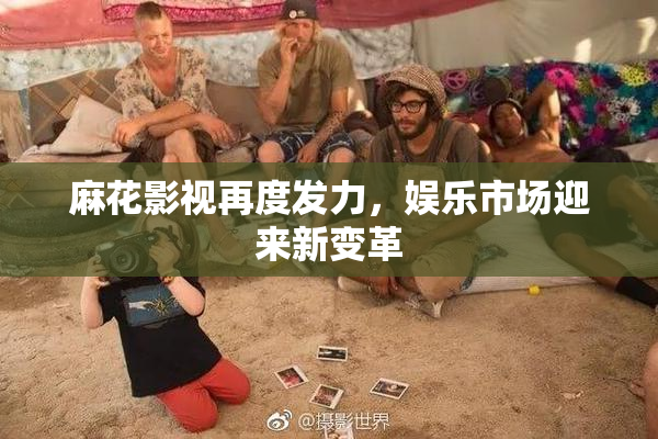 麻花影视再度发力，娱乐市场迎来新变革