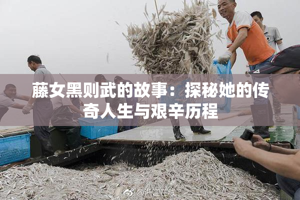 藤女黑则武的故事：探秘她的传奇人生与艰辛历程