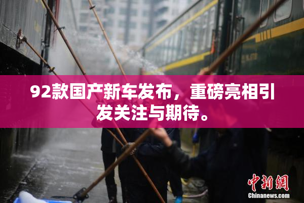 92款国产新车发布，重磅亮相引发关注与期待。