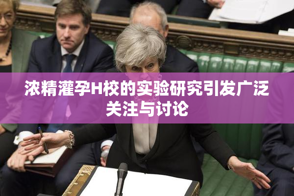 浓精灌孕H校的实验研究引发广泛关注与讨论