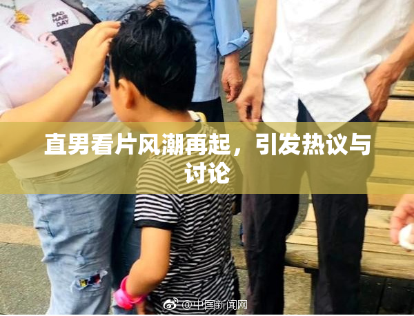 直男看片风潮再起，引发热议与讨论