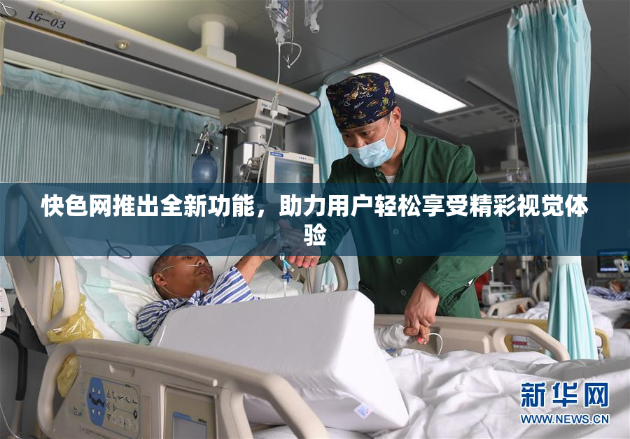 快色网推出全新功能，助力用户轻松享受精彩视觉体验