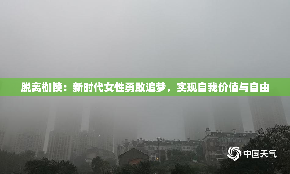 脱离枷锁：新时代女性勇敢追梦，实现自我价值与自由