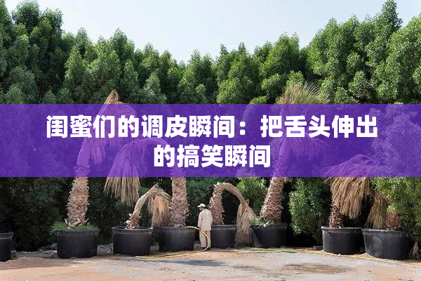 闺蜜们的调皮瞬间：把舌头伸出的搞笑瞬间