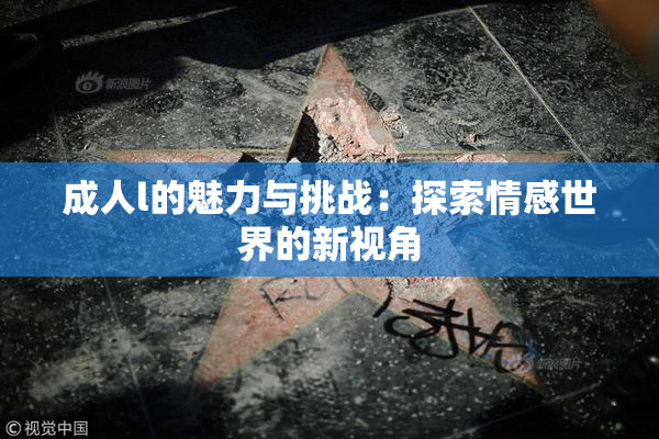 成人l的魅力与挑战：探索情感世界的新视角