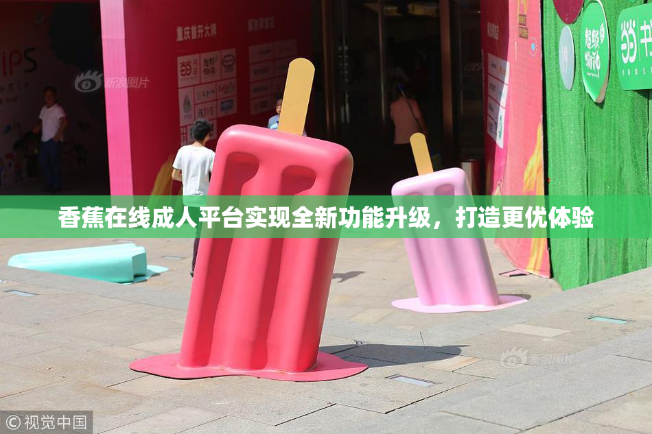 香蕉在线成人平台实现全新功能升级，打造更优体验