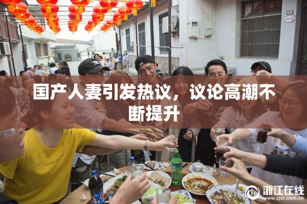 国产人妻引发热议，议论高潮不断提升