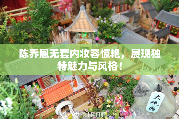 陈乔恩无套内妆容惊艳，展现独特魅力与风格！