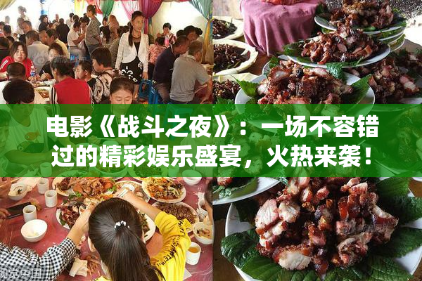 电影《战斗之夜》：一场不容错过的精彩娱乐盛宴，火热来袭！