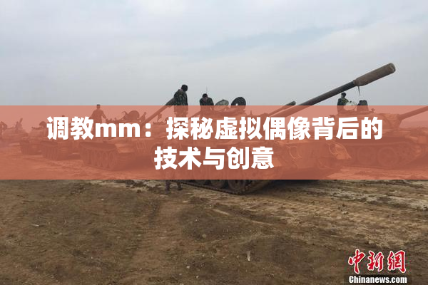 调教mm：探秘虚拟偶像背后的技术与创意