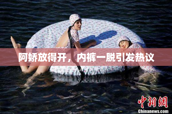 阿娇放得开，内裤一脱引发热议