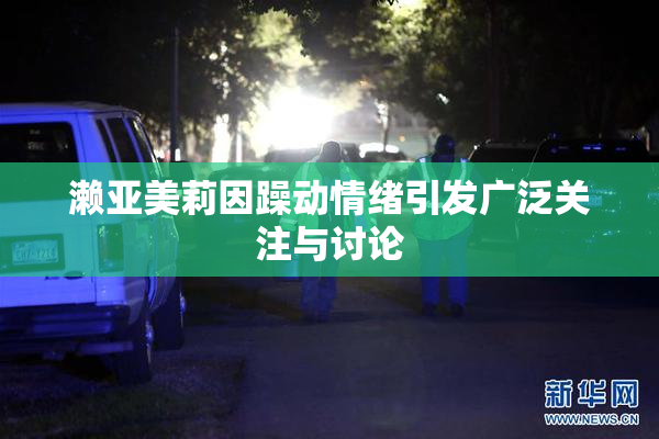 濑亚美莉因躁动情绪引发广泛关注与讨论