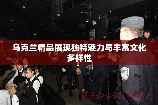乌克兰精品展现独特魅力与丰富文化多样性