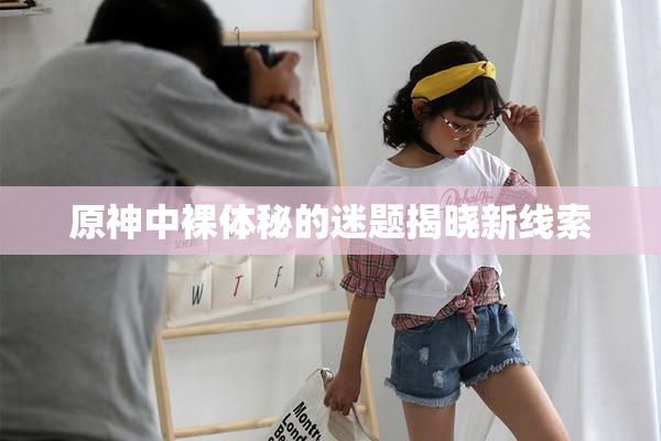 原神中裸体秘的迷题揭晓新线索