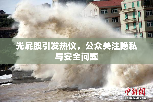 光屁股引发热议，公众关注隐私与安全问题