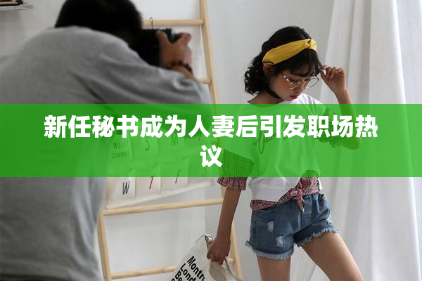新任秘书成为人妻后引发职场热议